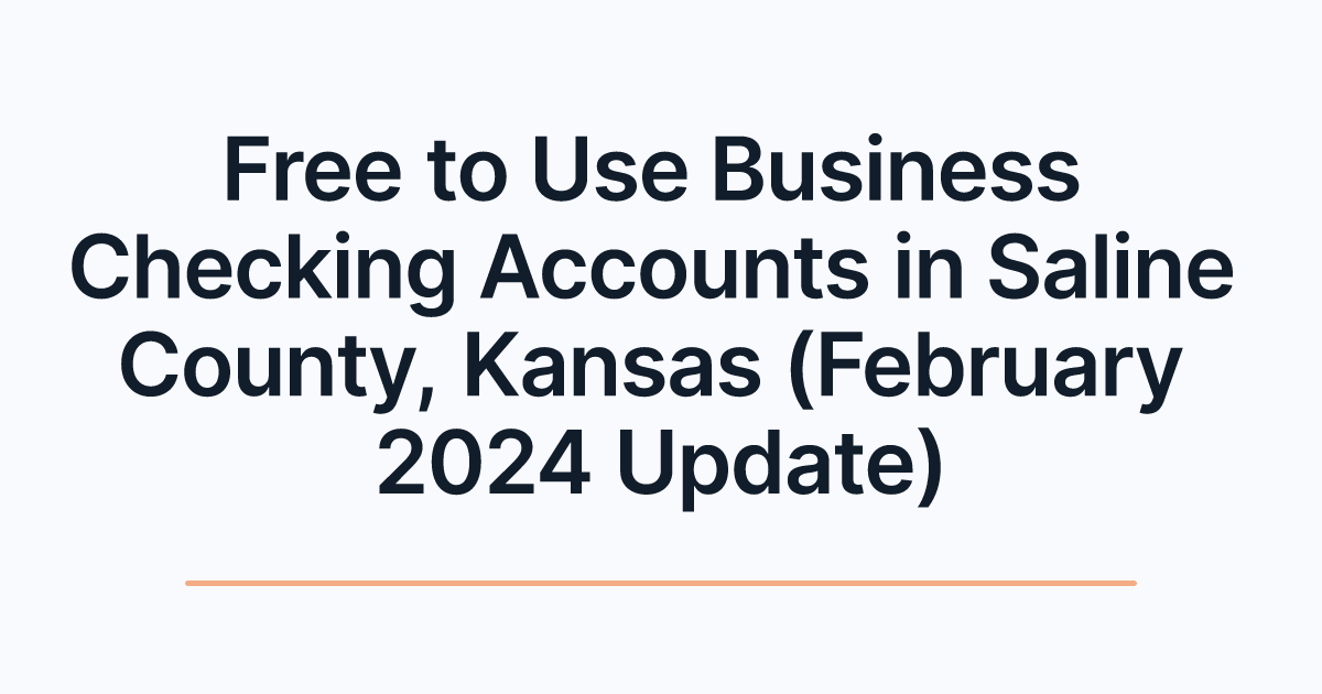 Free to Use Business Checking Accounts in Saline County, Kansas (February 2024 Update)